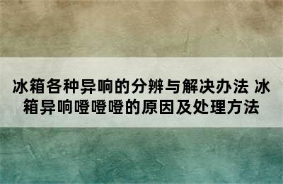 冰箱各种异响的分辨与解决办法 冰箱异响噔噔噔的原因及处理方法